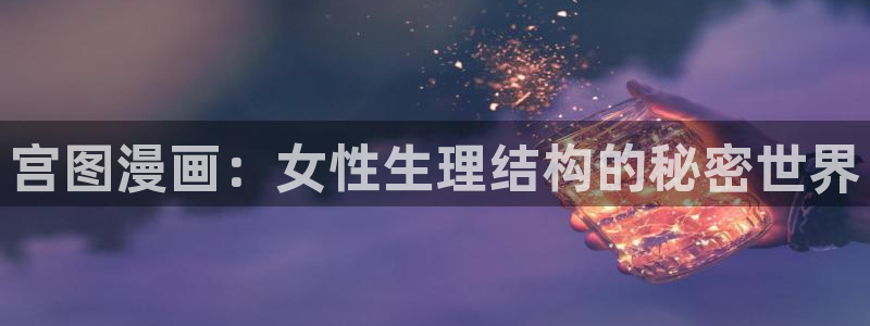 羞羞漫画为成年人看的漫画：宫图漫画：女性生理结构的秘密世界