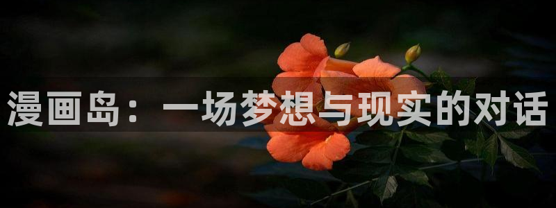 免费在线看羞羞漫画：漫画岛：一场梦想与现实的对话