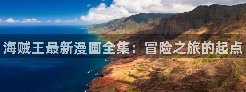 羞羞漫画免费在线入口：海贼王最新漫画全集：冒险之旅的起点
