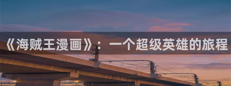 羞羞漫画正版在线阅读：《海贼王漫画》：一个超级英雄的旅程