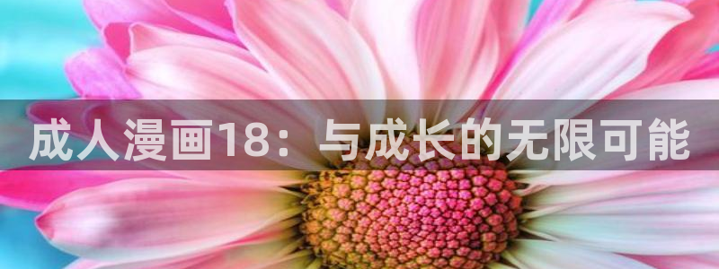 羞羞漫画免费限免：成人漫画18：与成长的无限可能