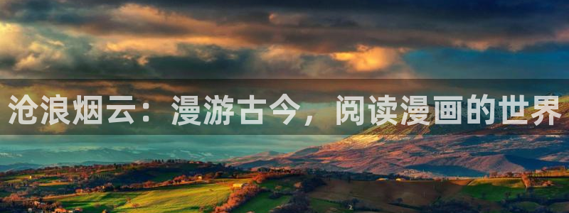 羞羞漫画汗汗漫画歪歪：沧浪烟云：漫游古今，阅读漫画的世界