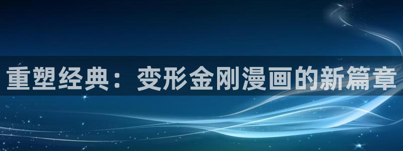 羞羞漫画黄漫免费观看：重塑经典：变形金刚漫画的新篇章