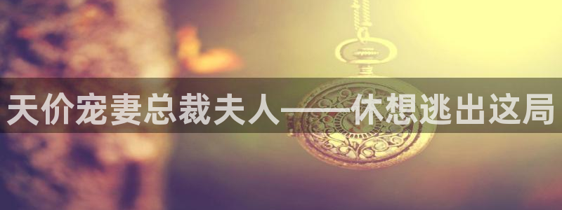 羞羞漫画窗口：天价宠妻总裁夫人——休想逃出这局