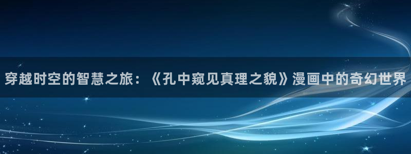 羞羞漫画免费破解版在线阅读：穿越时空的智慧之旅：《孔中窥见真理之貌》漫画中的奇幻世界