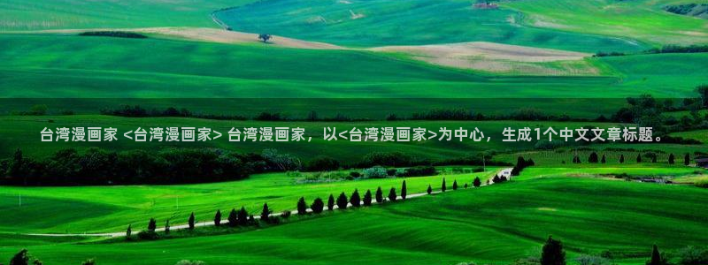 双男羞羞漫画：台湾漫画家 <台湾漫画家> 台湾漫画家，以<台湾漫画家>为中心，生成1个中文文章标题。
