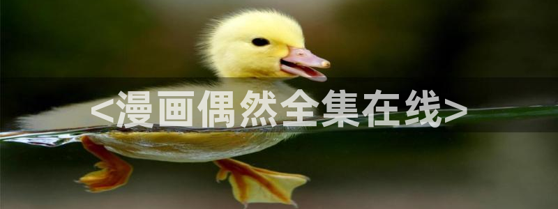 羞羞漫画韩漫免费入口：<漫画偶然全集在线>