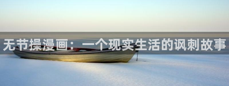 羞羞漫画免费观看sss：无节操漫画：一个现实生活的讽刺故事