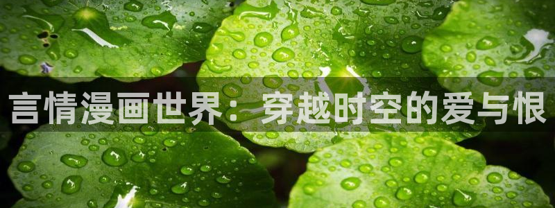 羞羞漫画软件免费看：言情漫画世界：穿越时空的爱与恨
