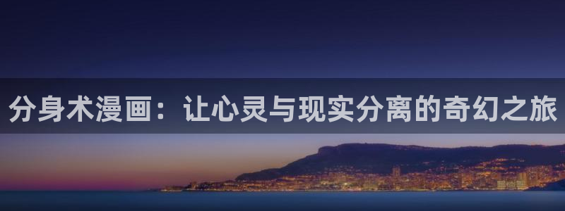 十八禁日本羞羞漫画：分身术漫画：让心灵与现实分离的奇幻之旅