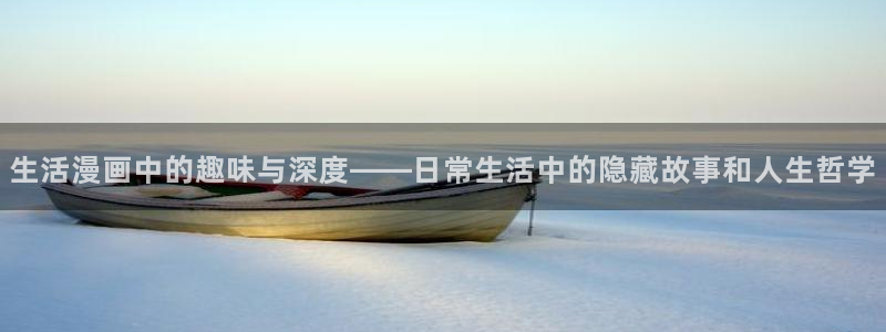 羞羞漫画在线漫画免费：生活漫画中的趣味与深度——日常生活中的隐藏故事和人生哲学