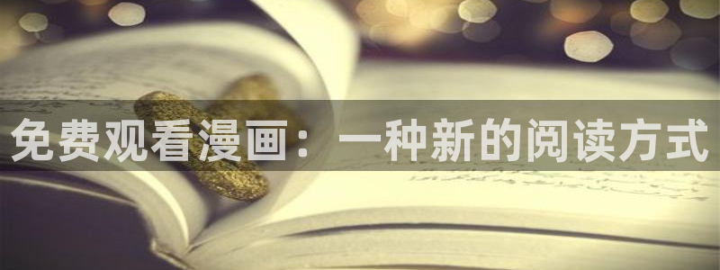 羞羞漫画专：免费观看漫画：一种新的阅读方式