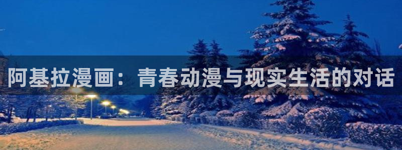 韩国羞羞漫画首页入口：阿基拉漫画：青春动漫与现实生活的对话