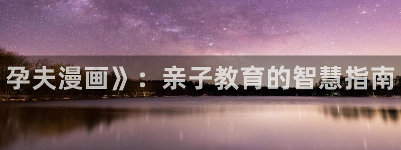 羞羞漫画在线观看页面免费入口下载：孕夫漫画》：亲子教育的智慧指南