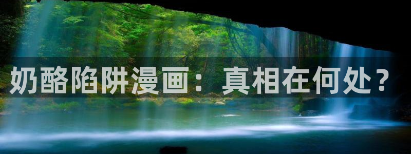 羞羞漫画免费进入官方网：奶酪陷阱漫画：真相在何处？