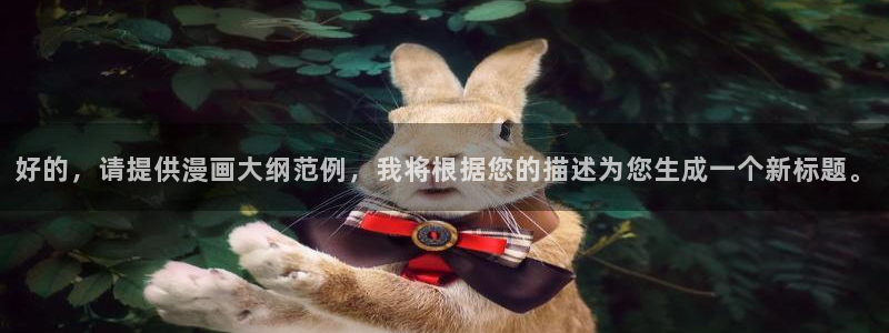 羞羞漫画阅站：好的，请提供漫画大纲范例，我将根据您的描述为您生成一个新标题。