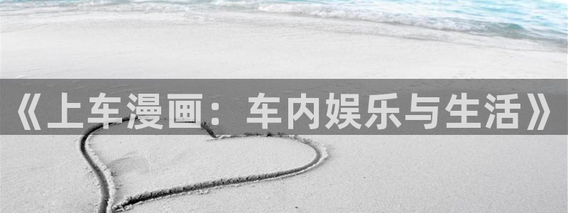 五星视频羞羞漫画：《上车漫画：车内娱乐与生活》
