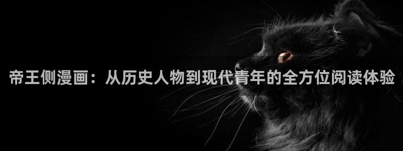 羞羞漫画破解版永久免费：帝王侧漫画：从历史人物到现代青年的全方位阅读体验