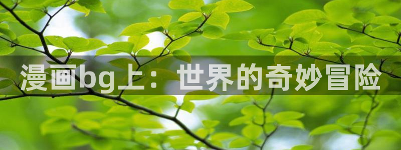 邪恶漫画羞羞漫画：漫画bg上：世界的奇妙冒险