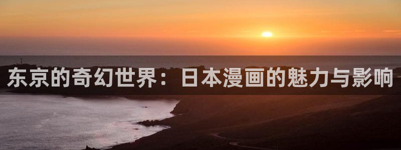 羞羞漫画免费看的软件：东京的奇幻世界：日本漫画的魅力与影响