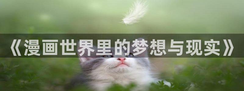 羞羞漫画免费观看在线观看：《漫画世界里的梦想与现实》