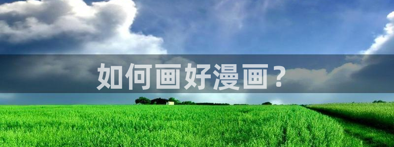 羞羞漫画入口app：如何画好漫画？